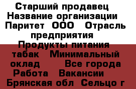 Старший продавец › Название организации ­ Паритет, ООО › Отрасль предприятия ­ Продукты питания, табак › Минимальный оклад ­ 1 - Все города Работа » Вакансии   . Брянская обл.,Сельцо г.